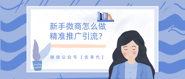 新手微商怎么做精準(zhǔn)推廣引流？一定要學(xué)會(huì)的