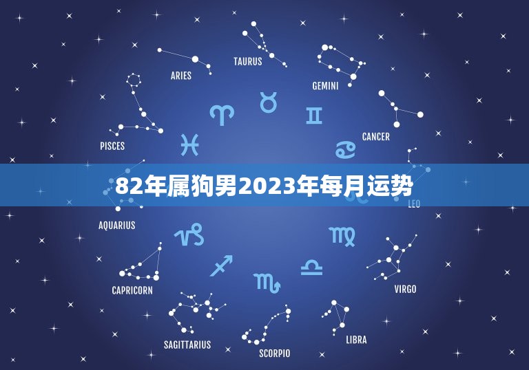82年屬狗男2023年每月運勢(全年大起大落)